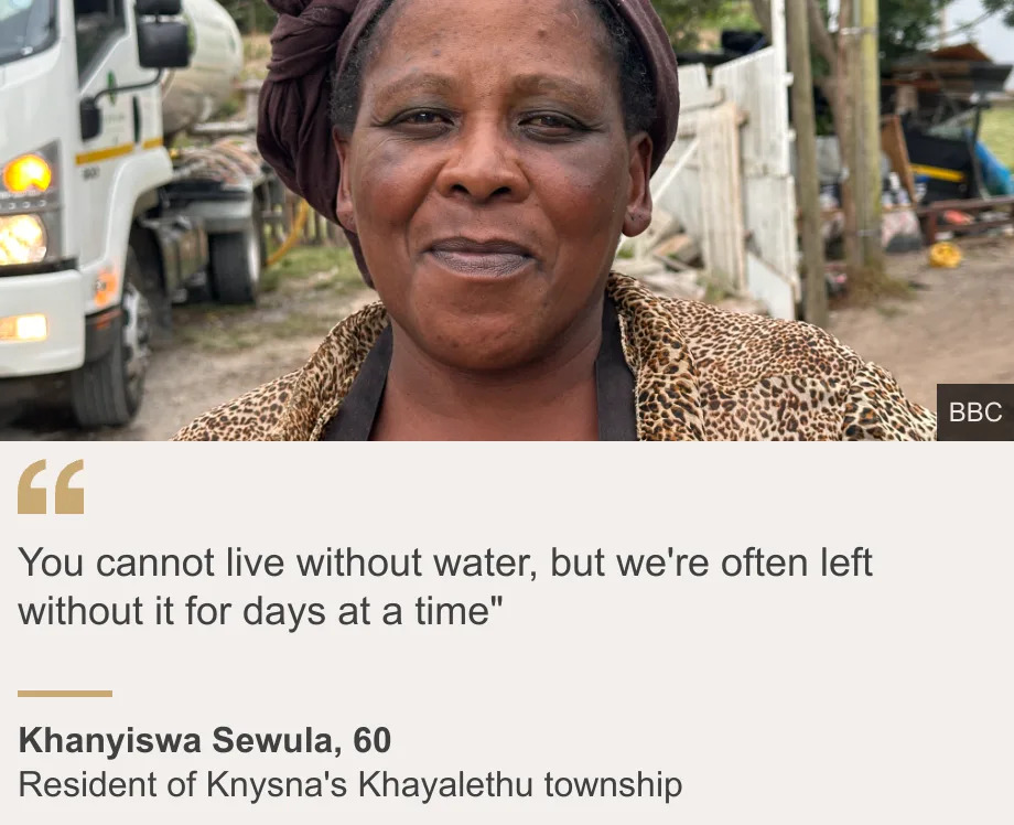 "You cannot live without water, but we're often left without it for days at a time"", Source: Khanyiswa Sewula, 60, Source description: Resident of Knysna's Khayalethu township, Image: Khanyiswa Sewula