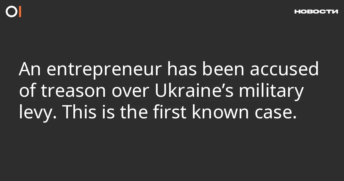 An entrepreneur has been accused of treason over Ukraine’s military levy. This is the first known case.