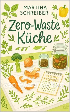 Zero-Waste Küche: Rezepte ohne Abfall: Von Wurzel bis Blatt
