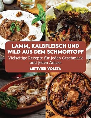 LAMM, KALBFLEISCH UND WILD AUS DEM SCHMORTOPF: Vielseitige Rezepte für jeden Geschmack und jeden Anl