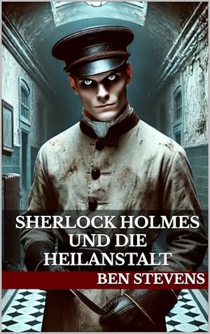 Sherlock Holmes und die Heilanstalt (Die Fälle des Sherlock Holmes – von Ben Stevens)