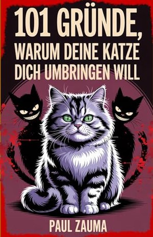 101 Gründe, warum Ihre Katze Sie töten will: Ein urkomischer und aufschlussreicher Blick auf das sch