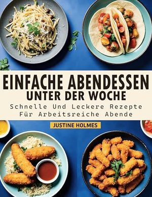Einfache Abendessen Unter Der Woche: +70 Schnelle Und Leckere Rezepte Für Arbeitsreiche Abende