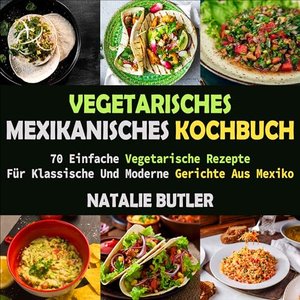 Vegetarisches Mexikanisches Kochbuch: 70 Einfache Vegetarische Rezepte Für Klassische Und Moderne Ge