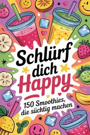 Schlürf dich happy: 150 Smoothies, die süchtig machen