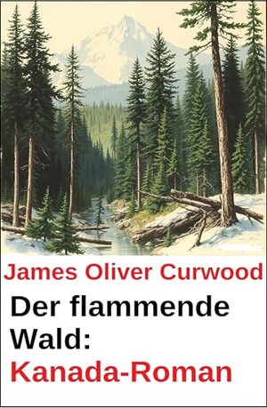 Der flammende Wald: Kanada-Roman