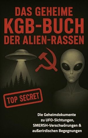 Das geheime KGB-Buch der Alien-Rassen - Die Top-Secret-Dokumente zu UFO-Sichtungen, SMERSH-Verschwör