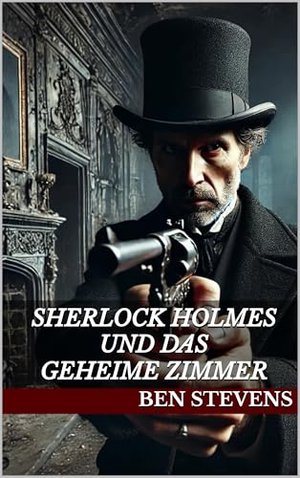 Sherlock Holmes und das geheime Zimmer (Die Fälle des Sherlock Holmes – von Ben Stevens)