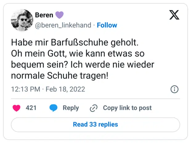 Habe mir Barfußschuhe geholt.
Oh mein Gott, wie kann etwas so bequem sein? Ich werde nie wieder normale Schuhe tragen!