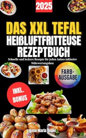 DAS XXL TEFAL HEIßLUFTFRITTEUSE REZEPTBUCH: Schnelle und leckere Rezepte für jeden Anlass inklusive 