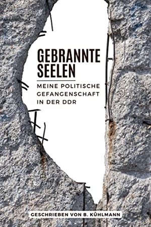 Gebrannte Seelen: Meine politische Gefangenschaft in der DDR