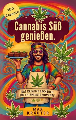 Cannabis Süß genießen. Das kreative Backbuch für entspannte Momente. 100 Rezepte