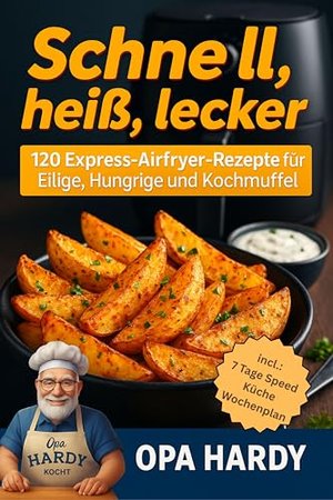 Schnell, Heiß, Lecker: 120 Express - Airfryer - Rezepte für Eilige, hungrige und Kochmuffel