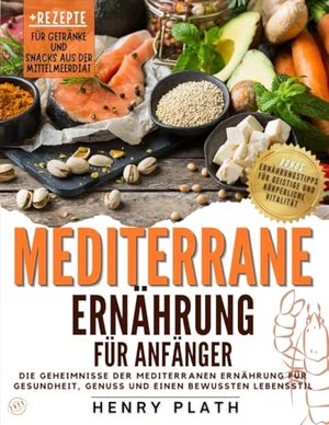 MEDITERRANE ERNÄHRUNG FÜR ANFÄNGER: Die Geheimnisse der mediterranen Ernährung für Gesundheit, Genus