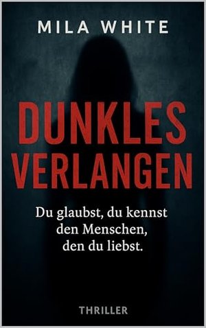 Dunkles Verlangen: Du glaubst, du kennst den Menschen, den du liebst. (Dunkle Enthüllungen: Die Thri