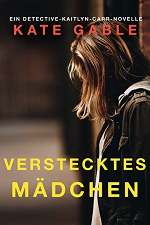 Verstecktes Mädchen: Eine Detective Kaitlyn Carr Novelle (Vermisstes Mädchen)
