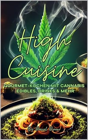 High Cuisine: Gourmet-Kochen mit Cannabis – Edibles, Drinks & mehr: Die Kunst des gehobenen Cannabis