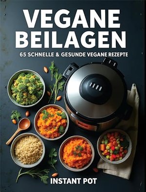 VEGANE BEILAGEN: 65 SCHNELLE & GESUNDE VEGANE REZEPTE