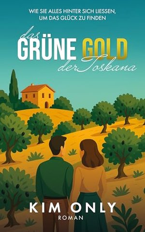 Das Grüne Gold der Toskana: Wie wir alles hinter uns ließen, um das Glück zu finden (Wohlfühl-Romane