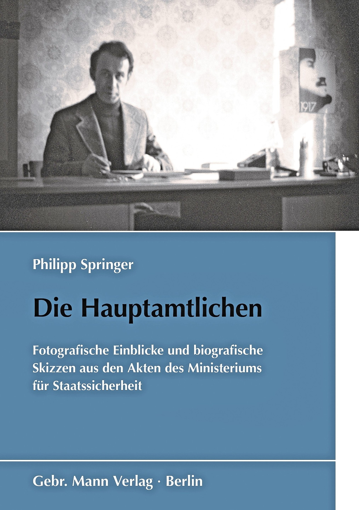 Philipp Springer: „Die Hauptamtlichen“. Fotografische Einblicke und biografische Skizzen aus den Akten des Ministeriums für Staatssicherheit.