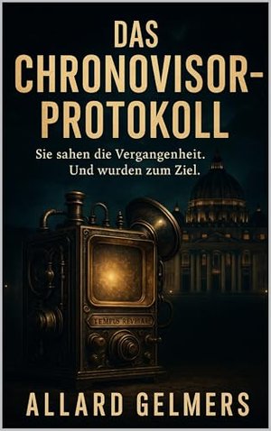 DAS CHRONOVISOR-PROTOKOLL: Die letzte Wahrheit liegt in der Vergangenheit