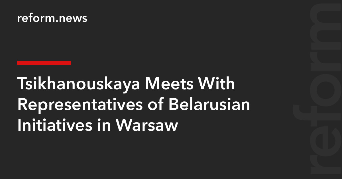Tsikhanouskaya Meets With Representatives of Belarusian Initiatives in Warsaw – REFORM.news (formerly REFORM.by)