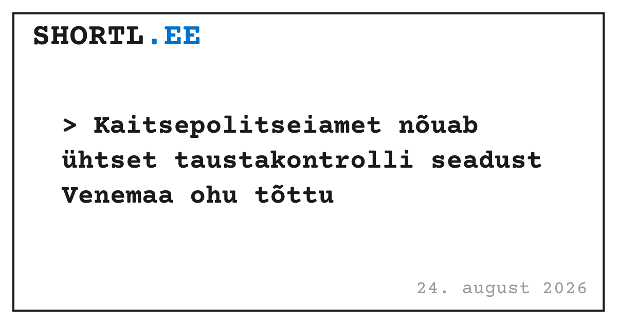 Kaitsepolitseiamet nõuab ühtset taustakontrolli seadust Venemaa ohu tõttu