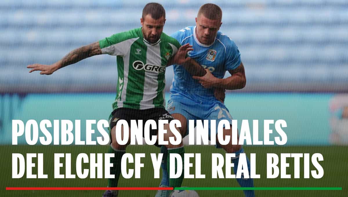 Alineaciones Elche - Betis: Alineación posible de Elche y Betis en el partido de LaLiga