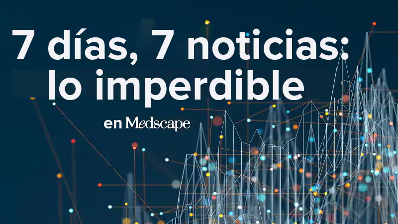 7 días en 7 noticias, 1 cifra y 1 frase: lo imperdible del 25 al 31 de julio de 2025 - Medscape