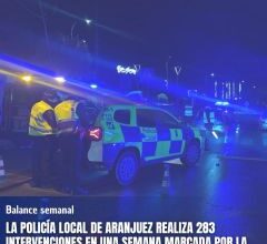 LA POLICÍA LOCAL DE ARANJUEZ REALIZA 283 INTERVENCIONES EN UNA SEMANA MARCADA POR LA ELEVADA ACTIVIDAD EN MATERIA DE SEGURIDAD CIUDADANA