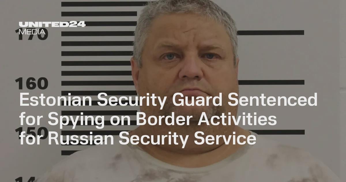 Estonian Security Guard Sentenced for Spying on Border Activities for Russian Security Service