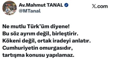 Mahmut Tanal: Ne mutlu Türk'üm Diyene! Bu söz ayrım değil, birleştirir. Kökeni değil, ortak iradeyi anlatır. Cumhuriyetin omurgasıdır, tartışma konusu yapılamaz.