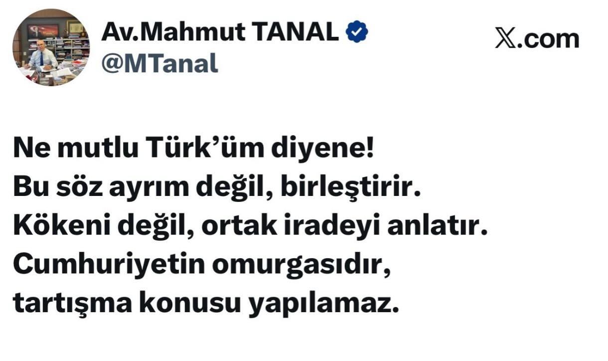 Mahmut Tanal: Ne mutlu Türk'üm Diyene! Bu söz ayrım değil, birleştirir. Kökeni değil, ortak iradeyi anlatır. Cumhuriyetin omurgasıdır, tartışma konusu yapılamaz.