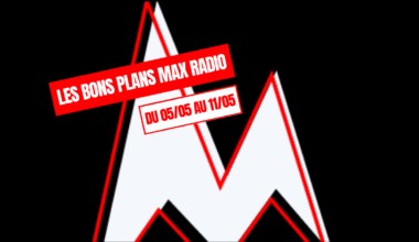 Les Bons Plans Max Radio du 05/05 au 11/05
