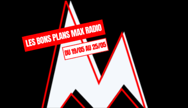 Les Bons Plans Max Radio du 19/05 au 25/05