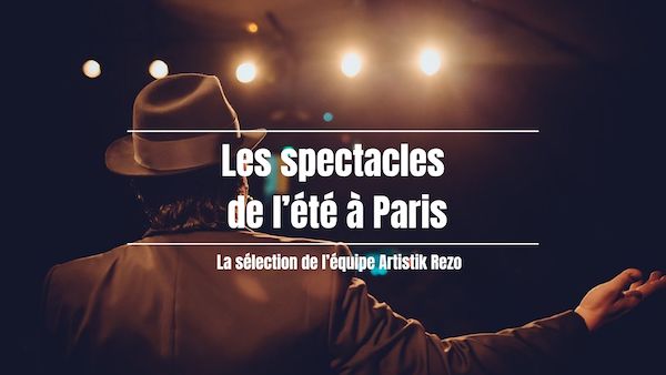 Les spectacles de l'été sur les scènes parisiennes !