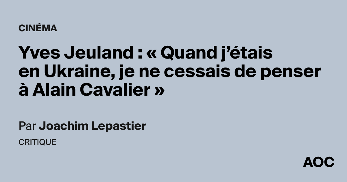 Yves Jeuland : « Quand j'étais en Ukraine, je ne cessais de penser à Alain Cavalier »