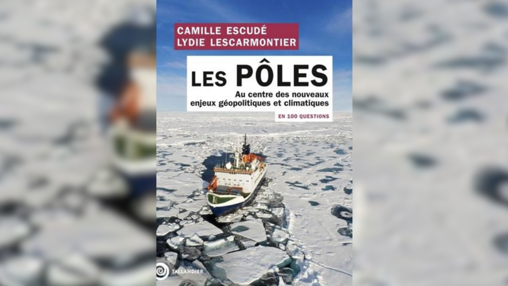 « Les pôles en 100 questions, au centre des nouveaux enjeux géopolitiques et climatiques » de Camille Escudé et Lydie Lescarmontier, aux éditions Tallandier.