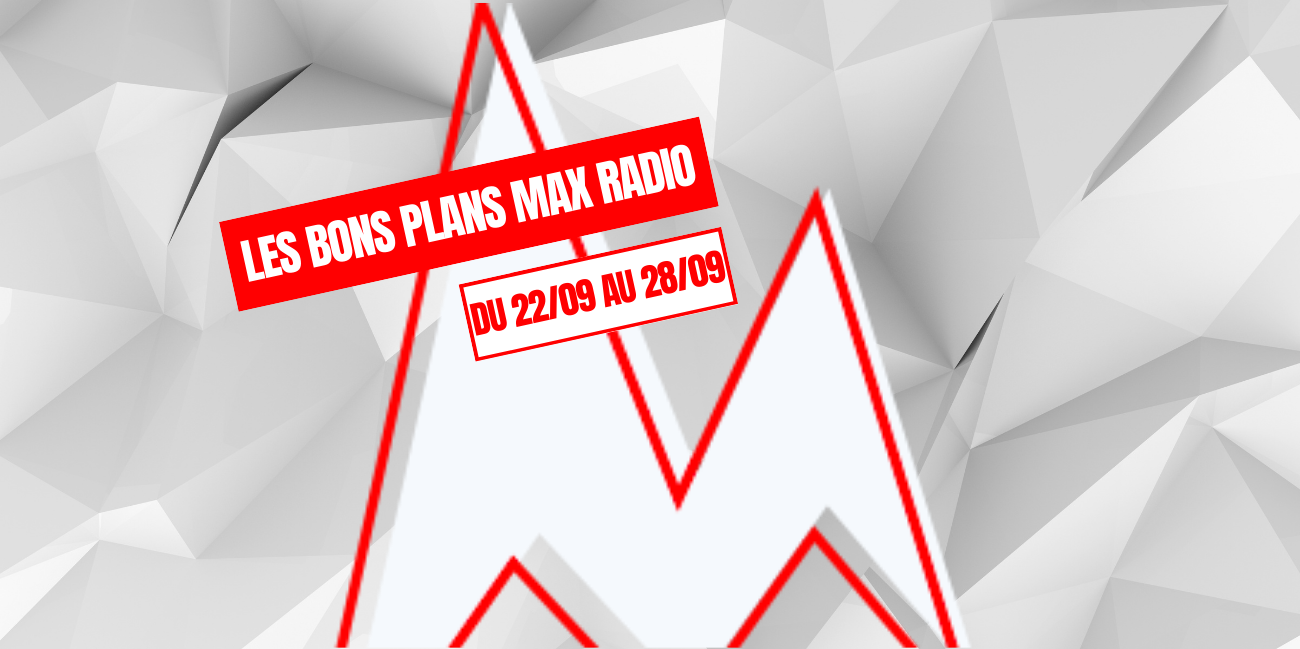 Les Bons Plans Max Radio du 22/09 au 28/09