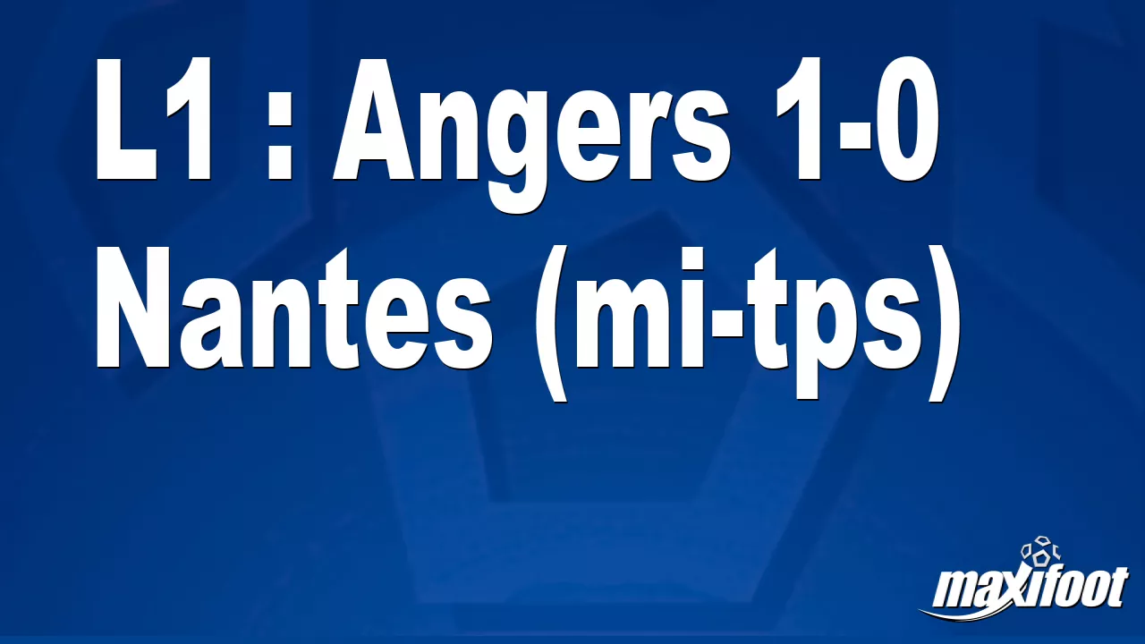 L1 : Angers 1-0 Nantes (mi-tps) - Football
