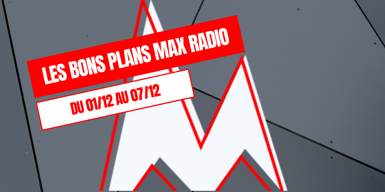 Les Bons Plans Max Radio du 01/12 au 07/12