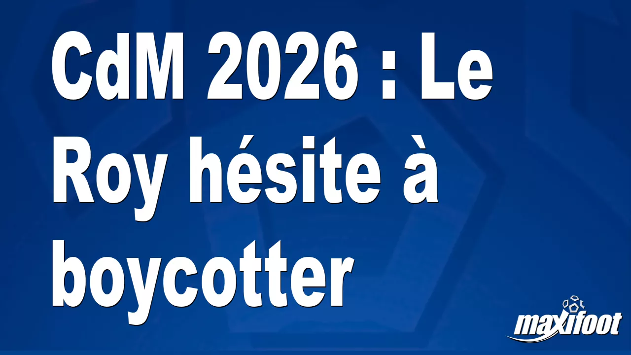 CdM 2026 : Le Roy hésite à boycotter - Maxifoot