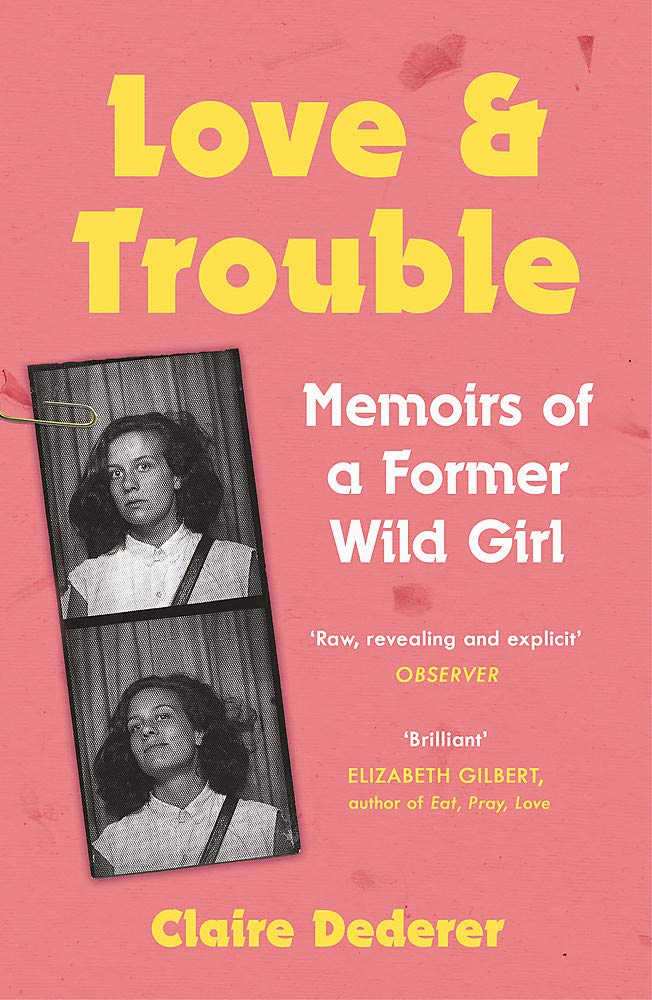 Love and Trouble: Memoirs of a Former Wild Girl by Claire Dederer Love and Trouble: Memoirs of a Former Wild Girl by Claire Dederer