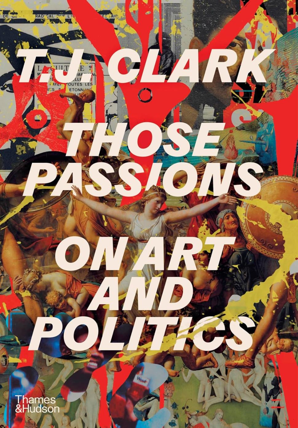An image of the book cover for Those Passions: On Art and Politics by T. J. Clark, layering classical imagery and graphic splashes beneath cream title text.