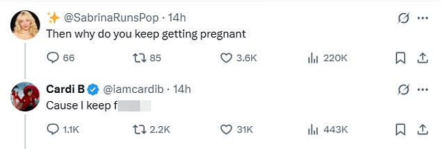 Hitting back at Cardi's complaint, one fan commented: 'Then why do you keep getting pregnant.' As the singer bluntly replied: 'Cause I keep f****n'