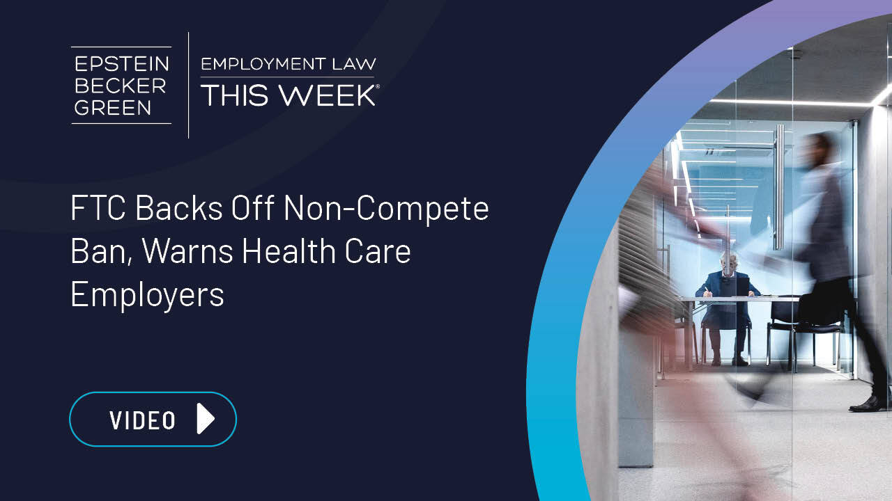 Video: FTC Backs Off Non-Compete Ban, Warns Health Care Employers - Employment Law This Week