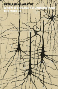 when we cease to understand the world by benjamin labatut, trans. by adrian nathan west