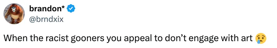 Tweet by brandon*: "When the racist gooners you appeal to don’t engage with art" followed by a crying emoji
