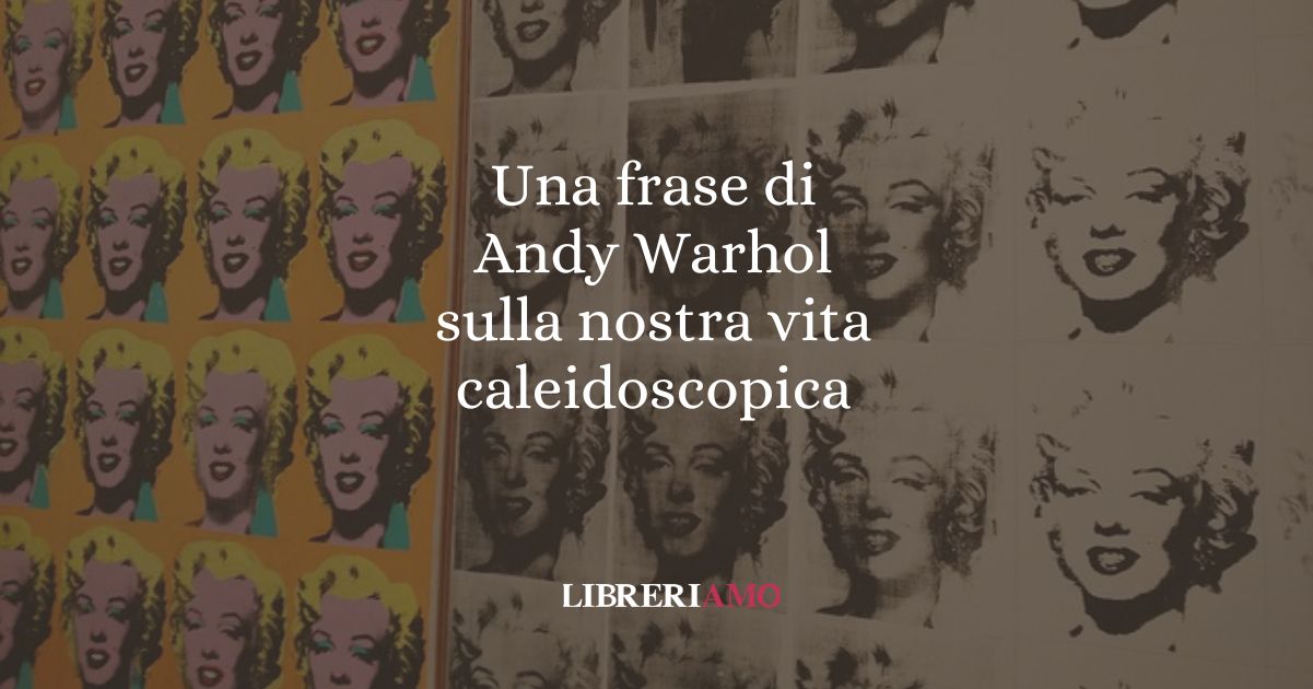 Una frase di Andy Warhol sulla nostra vita caleidoscopica