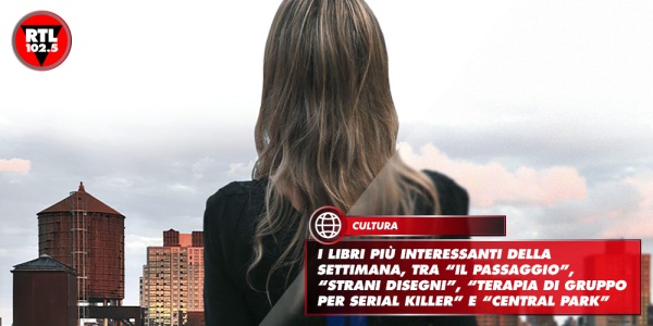 I libri più interessanti della settimana, tra “Il passaggio”, “Strani disegni”, “Terapia di gruppo per serial killer” e “Central park”